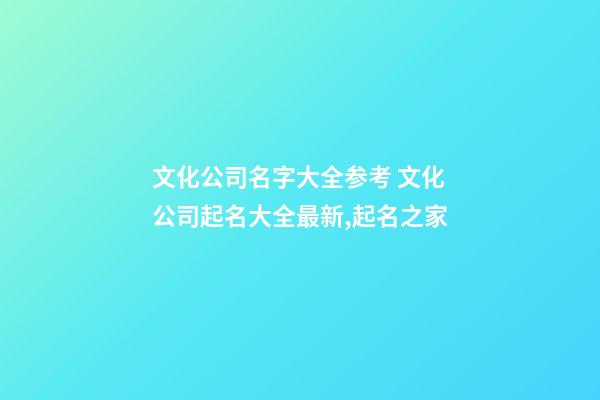 文化公司名字大全参考 文化公司起名大全最新,起名之家